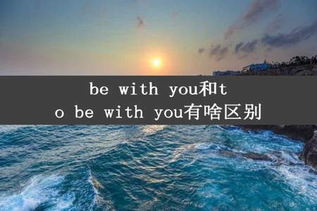 be with you和to be with you有啥区别