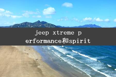 jeep xtreme performance和spirit