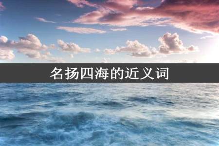 名扬四海的近义词