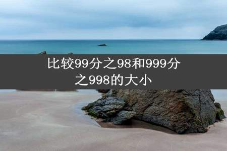 比较99分之98和999分之998的大小