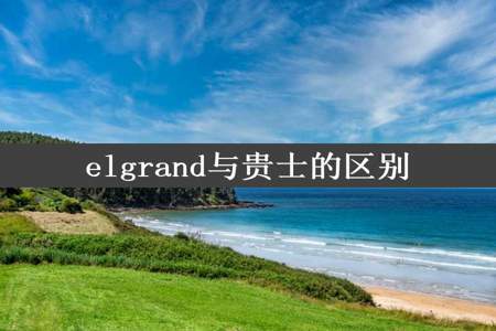 elgrand与贵士的区别