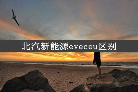 北汽新能源eveceu区别