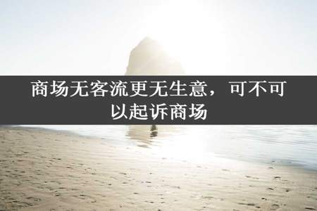 商场无客流更无生意，可不可以起诉商场