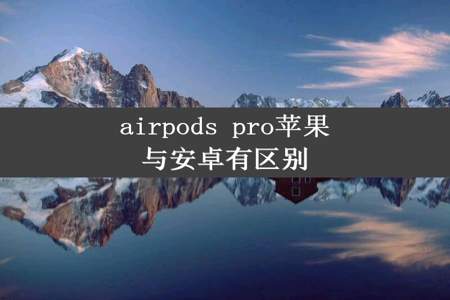 airpods pro苹果与安卓有区别