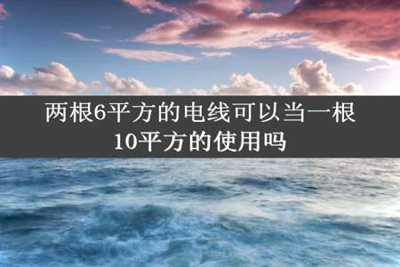 两根6平方的电线可以当一根10平方的使用吗