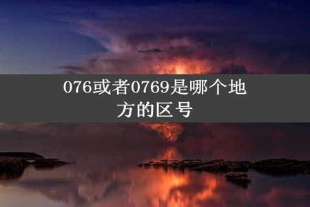 076或者0769是哪个地方的区号