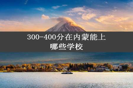 300-400分在内蒙能上哪些学校