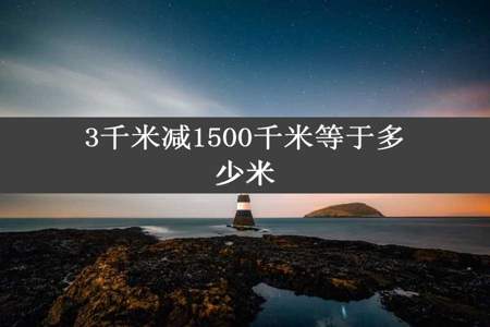 3千米减1500千米等于多少米