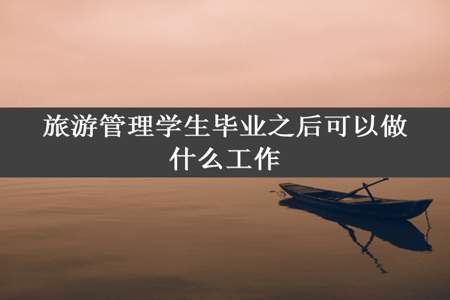 旅游管理学生毕业之后可以做什么工作