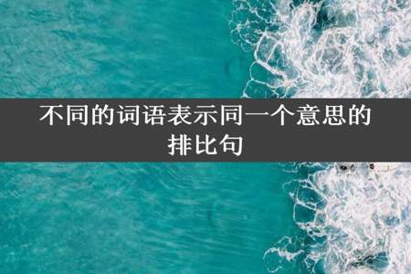 不同的词语表示同一个意思的排比句