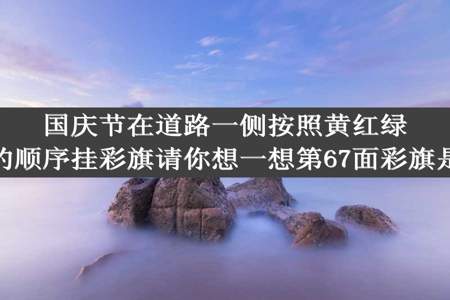 国庆节在道路一侧按照黄红绿紫蓝橙的顺序挂彩旗请你想一想第67面彩旗是什么颜