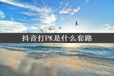 抖音打PK是什么套路