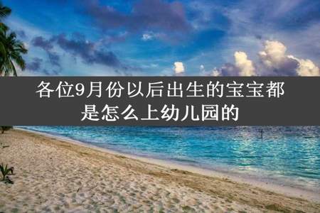 各位9月份以后出生的宝宝都是怎么上幼儿园的