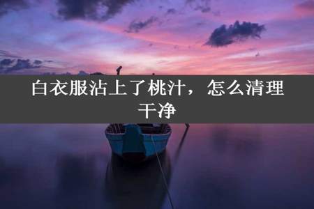 白衣服沾上了桃汁，怎么清理干净