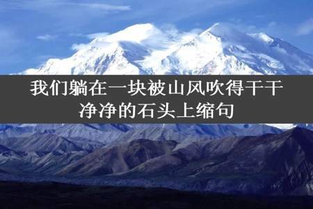 我们躺在一块被山风吹得干干净净的石头上缩句