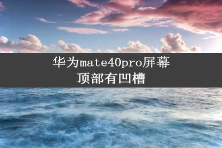 华为mate40pro屏幕顶部有凹槽