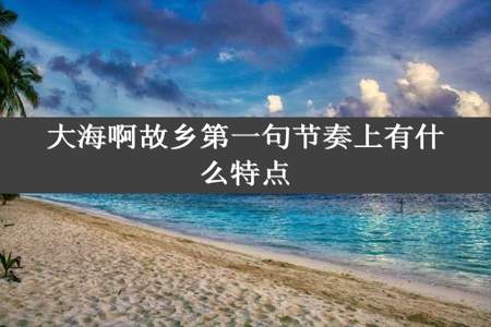 大海啊故乡第一句节奏上有什么特点