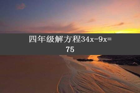 四年级解方程34x-9x=75