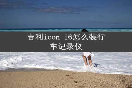 吉利icon i6怎么装行车记录仪