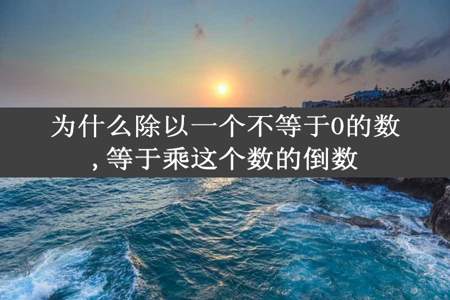 为什么除以一个不等于0的数,等于乘这个数的倒数