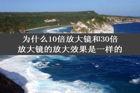 为什么10倍放大镜和30倍放大镜的放大效果是一样的