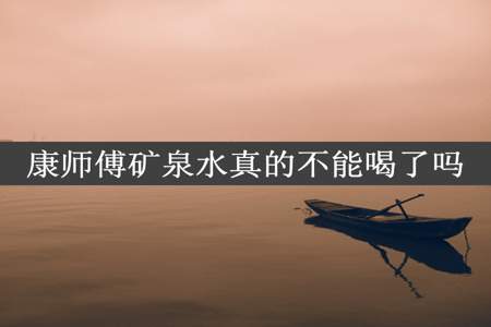 康师傅矿泉水真的不能喝了吗