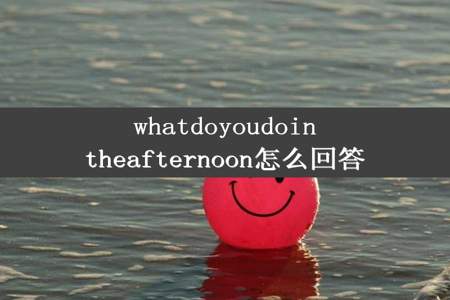 whatdoyoudointheafternoon怎么回答