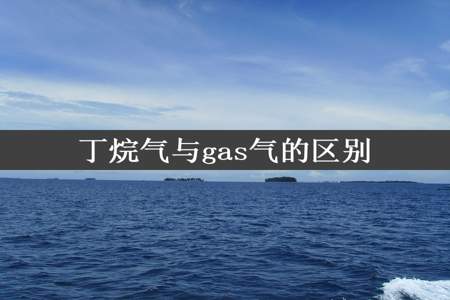 丁烷气与gas气的区别