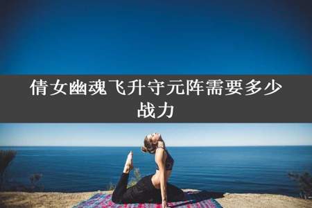 倩女幽魂飞升守元阵需要多少战力