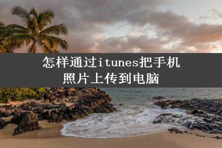 怎样通过itunes把手机照片上传到电脑