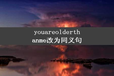 youareolderthanme改为同义句