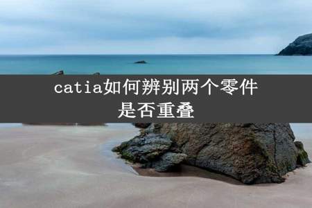 catia如何辨别两个零件是否重叠