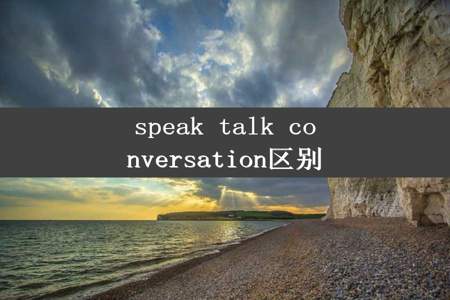 speak talk conversation区别