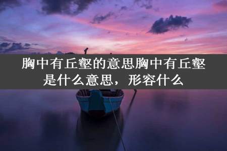 胸中有丘壑的意思胸中有丘壑是什么意思，形容什么