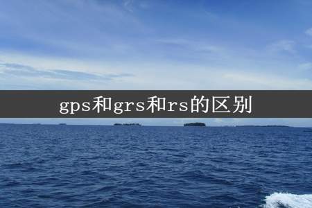 gps和grs和rs的区别