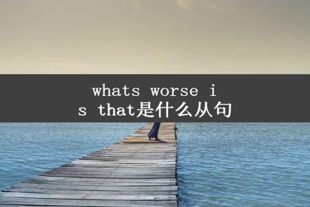 whats worse is that是什么从句