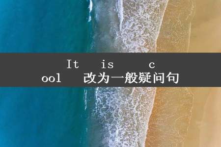 It   is     cool   改为一般疑问句