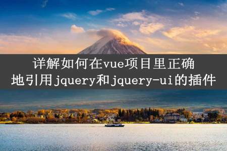 详解如何在vue项目里正确地引用jquery和jquery-ui的插件