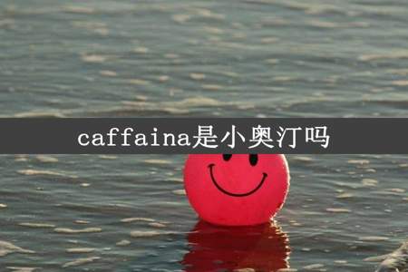 caffaina是小奥汀吗