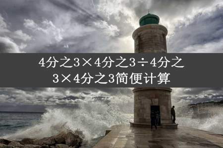 4分之3×4分之3÷4分之3×4分之3简便计算