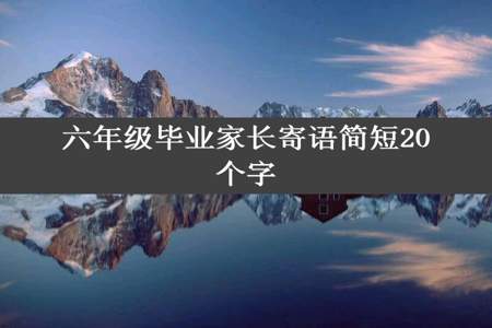 六年级毕业家长寄语简短20个字