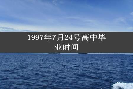 1997年7月24号高中毕业时间