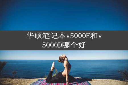 华硕笔记本v5000F和v5000D哪个好