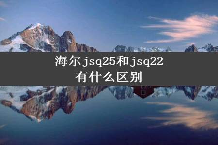 海尔jsq25和jsq22有什么区别