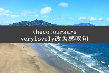 thecoloursareverylovely改为感叹句