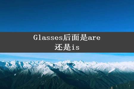 Glasses后面是are还是is