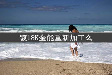 镀18K金能重新加工么