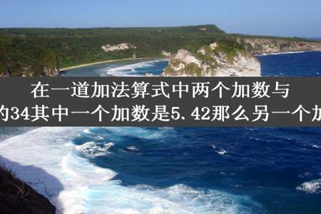 在一道加法算式中两个加数与和相加后的34其中一个加数是5.42那么另一个加数是多少