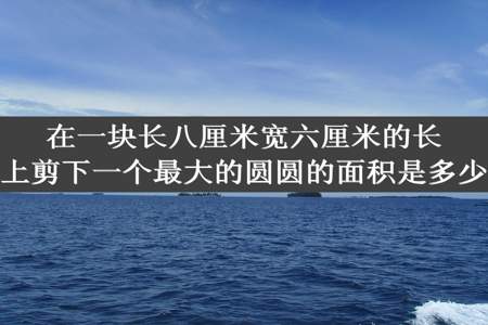 在一块长八厘米宽六厘米的长方形纸板上剪下一个最大的圆圆的面积是多少平方分米