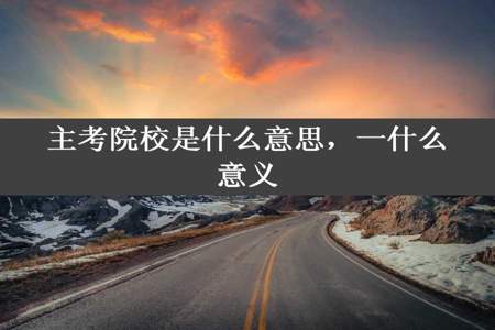 主考院校是什么意思，一什么意义